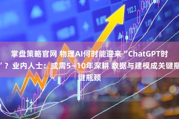 掌盘策略官网 物理AI何时能迎来“ChatGPT时刻”？业内人士：或需5—10年深耕 数据与建模成关键瓶颈