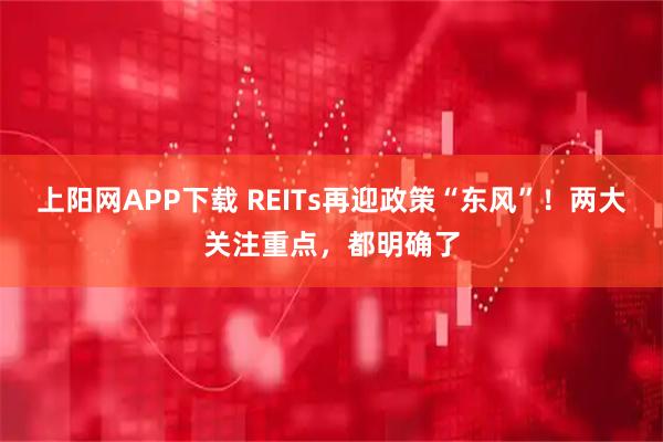 上阳网APP下载 REITs再迎政策“东风”！两大关注重点，都明确了