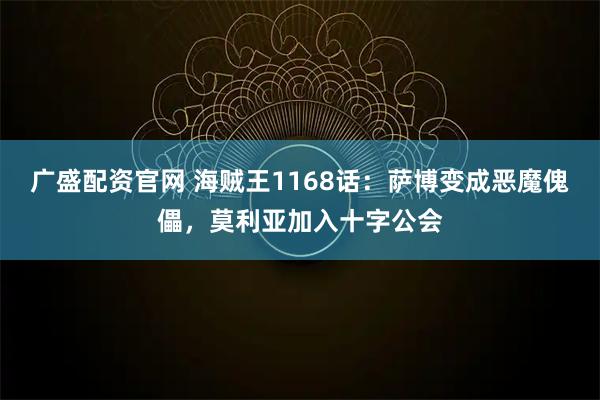 广盛配资官网 海贼王1168话：萨博变成恶魔傀儡，莫利亚加入十字公会