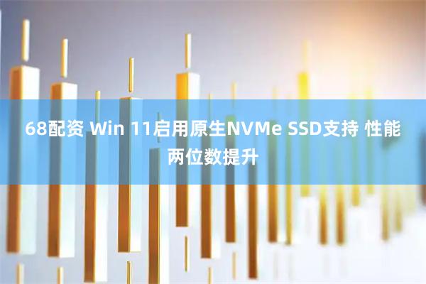 68配资 Win 11启用原生NVMe SSD支持 性能两位数提升