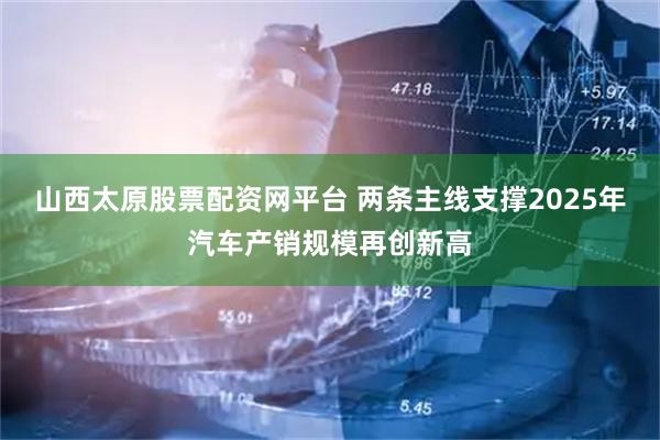 山西太原股票配资网平台 两条主线支撑2025年汽车产销规模再创新高
