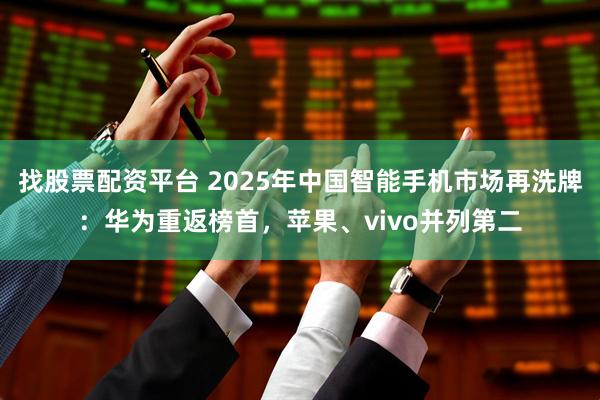 找股票配资平台 2025年中国智能手机市场再洗牌：华为重返榜首，苹果、vivo并列第二