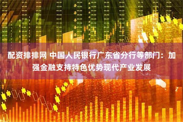 配资排排网 中国人民银行广东省分行等部门：加强金融支持特色优势现代产业发展