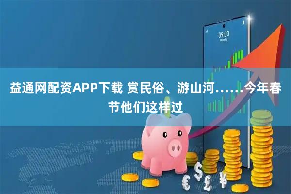 益通网配资APP下载 赏民俗、游山河……今年春节他们这样过