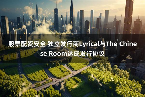 股票配资安全 独立发行商Lyrical与The Chinese Room达成发行协议