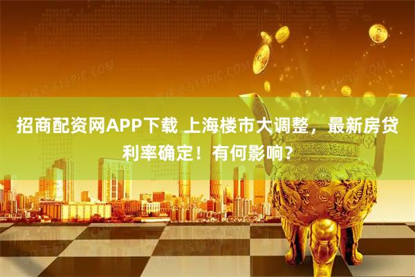 招商配资网APP下载 上海楼市大调整，最新房贷利率确定！有何影响？