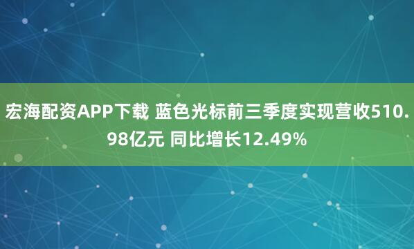 宏海配资APP下载 蓝色光标前三季度实现营收510.98亿元 同比增长12.49%