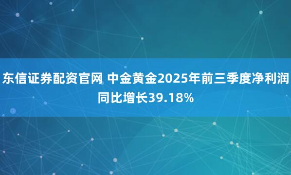 东信证券配资官网 中金黄金2025年前三季度净利润同比增长39.18%